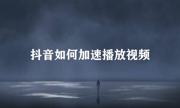 抖音如何加速播放视频