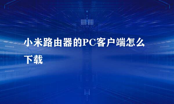 小米路由器的PC客户端怎么下载