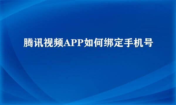 腾讯视频APP如何绑定手机号
