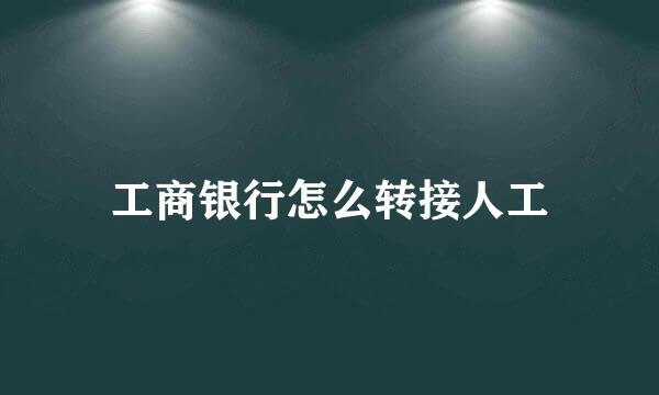 工商银行怎么转接人工