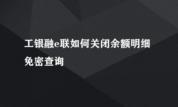 工银融e联如何关闭余额明细免密查询
