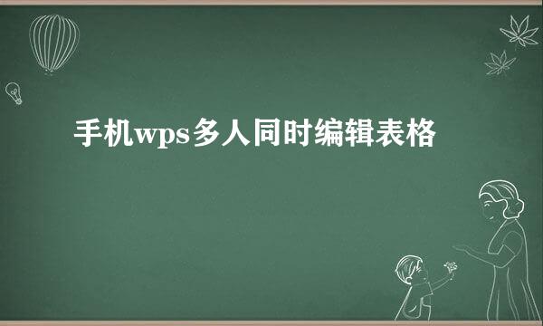 手机wps多人同时编辑表格