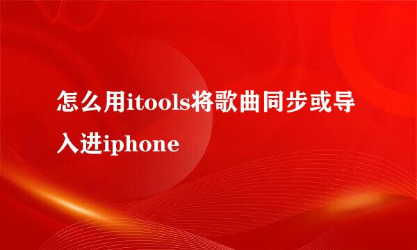 怎么用itools将歌曲同步或导入进iphone