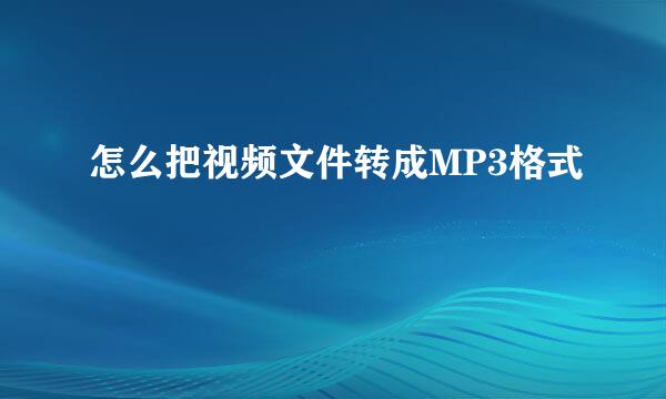 怎么把视频文件转成MP3格式
