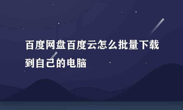 百度网盘百度云怎么批量下载到自己的电脑