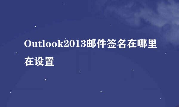 Outlook2013邮件签名在哪里在设置