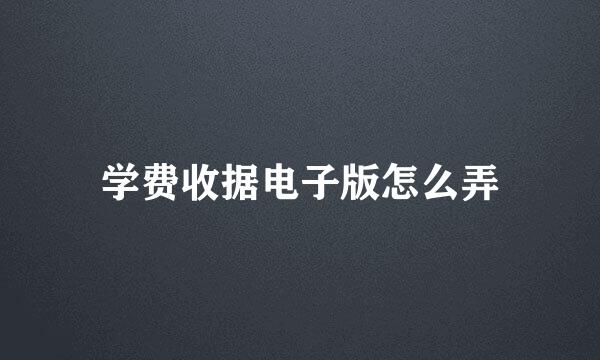 学费收据电子版怎么弄