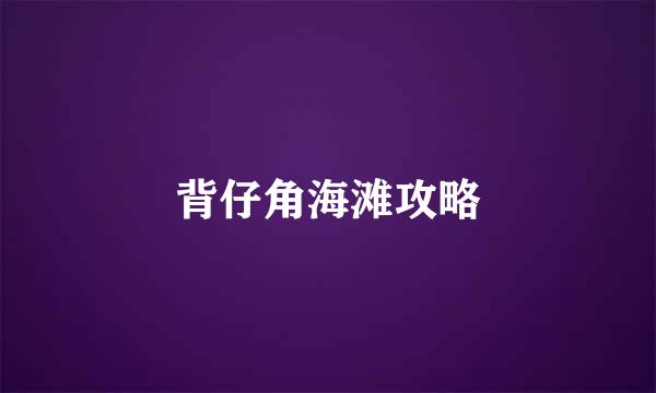 背仔角海滩攻略