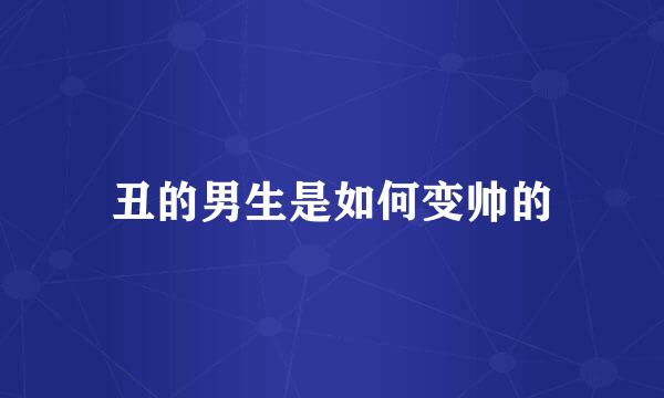 丑的男生是如何变帅的