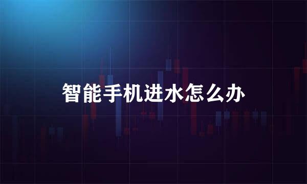 智能手机进水怎么办