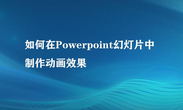 如何在Powerpoint幻灯片中制作动画效果