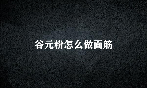 谷元粉怎么做面筋