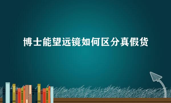 博士能望远镜如何区分真假货