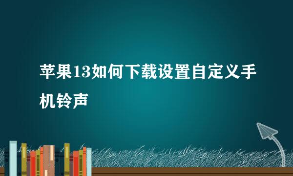 苹果13如何下载设置自定义手机铃声