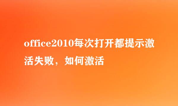 office2010每次打开都提示激活失败，如何激活