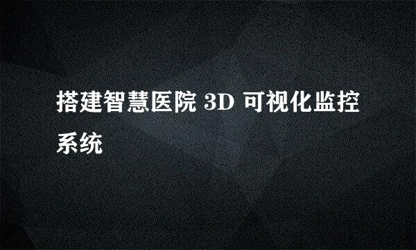 搭建智慧医院 3D 可视化监控系统