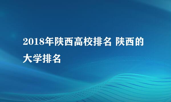 2018年陕西高校排名 陕西的大学排名