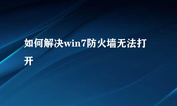 如何解决win7防火墙无法打开
