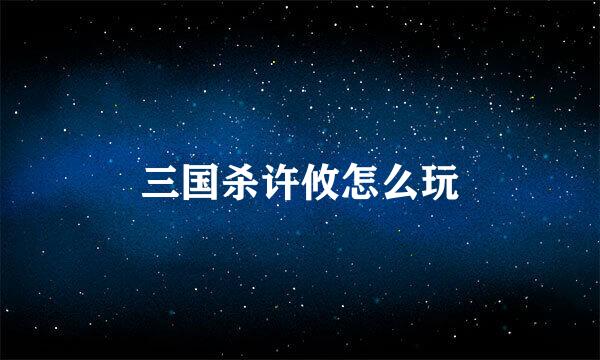 三国杀许攸怎么玩