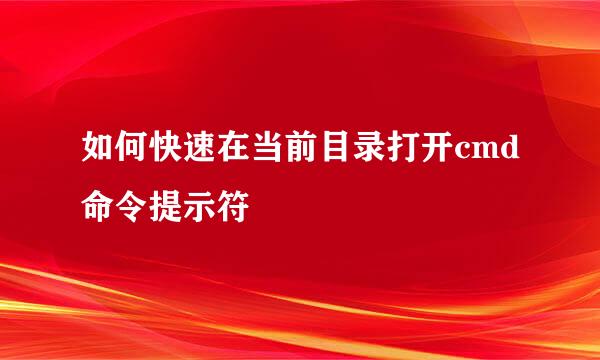 如何快速在当前目录打开cmd命令提示符