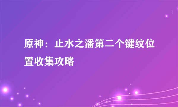 原神：止水之潘第二个键纹位置收集攻略
