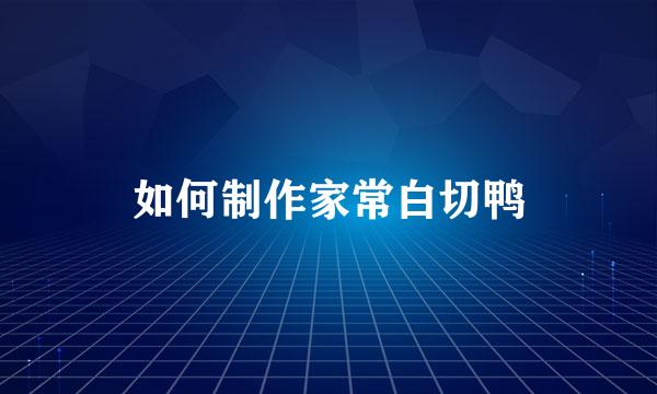 如何制作家常白切鸭