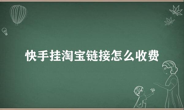 快手挂淘宝链接怎么收费