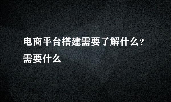 电商平台搭建需要了解什么？需要什么