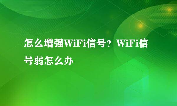 怎么增强WiFi信号？WiFi信号弱怎么办
