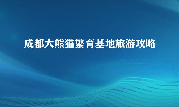 成都大熊猫繁育基地旅游攻略