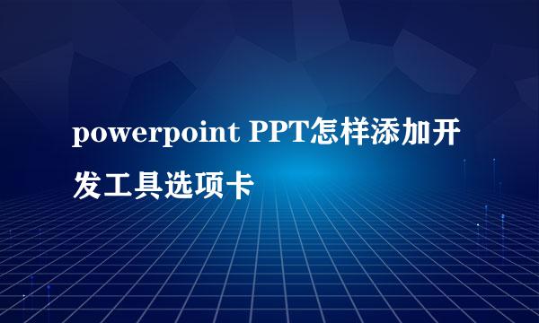 powerpoint PPT怎样添加开发工具选项卡