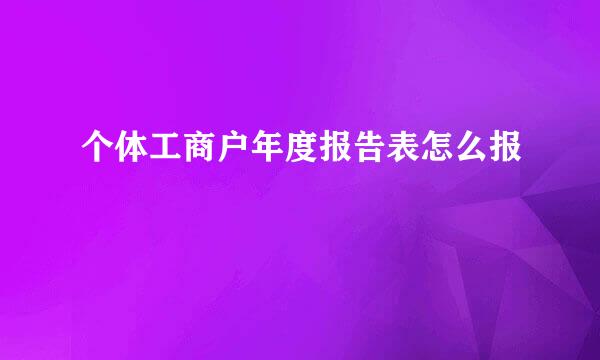 个体工商户年度报告表怎么报