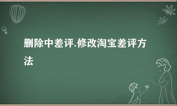 删除中差评.修改淘宝差评方法