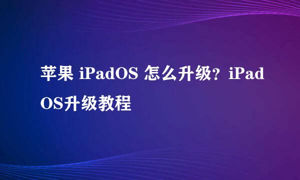 苹果 iPadOS 怎么升级？iPadOS升级教程