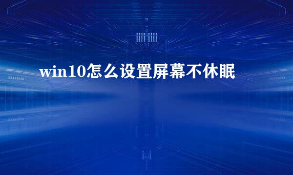 win10怎么设置屏幕不休眠