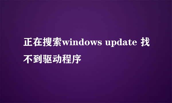 正在搜索windows update 找不到驱动程序