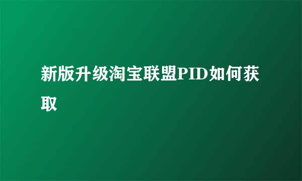 新版升级淘宝联盟PID如何获取