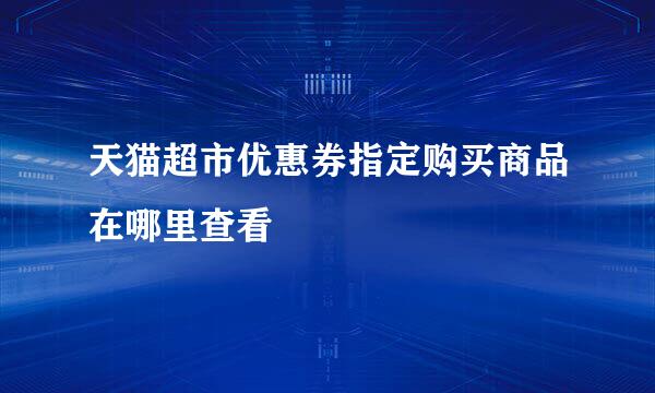 天猫超市优惠券指定购买商品在哪里查看