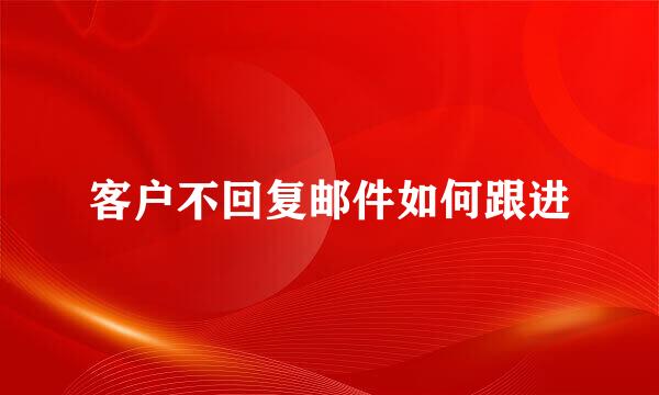 客户不回复邮件如何跟进