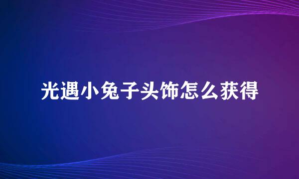 光遇小兔子头饰怎么获得