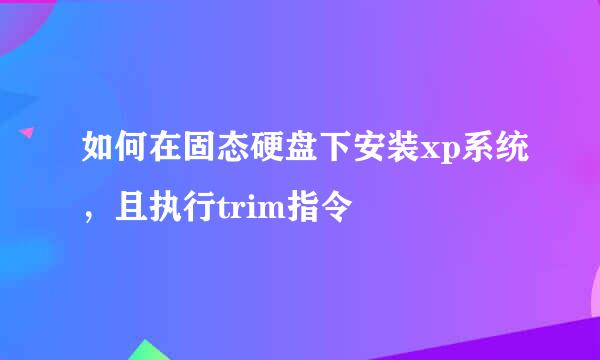 如何在固态硬盘下安装xp系统，且执行trim指令