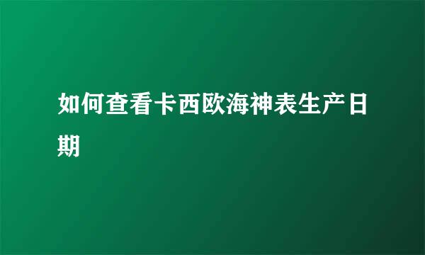 如何查看卡西欧海神表生产日期