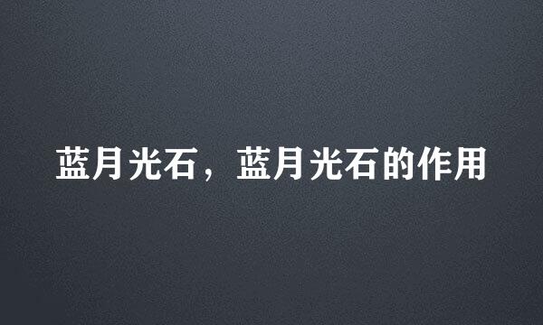 蓝月光石，蓝月光石的作用