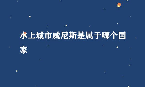 水上城市威尼斯是属于哪个国家