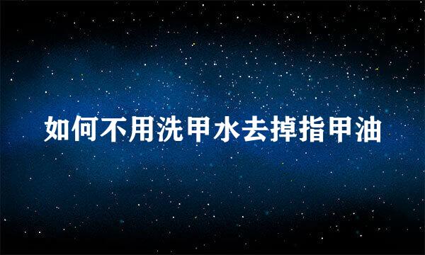 如何不用洗甲水去掉指甲油