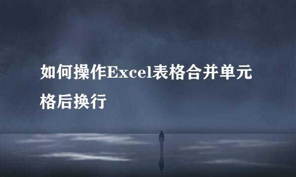 如何操作Excel表格合并单元格后换行