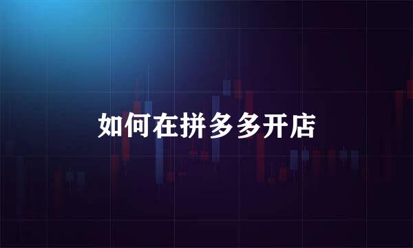 如何在拼多多开店