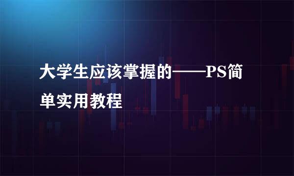 大学生应该掌握的——PS简单实用教程