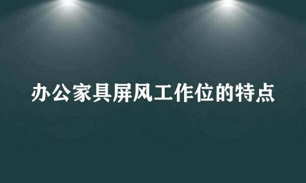 办公家具屏风工作位的特点