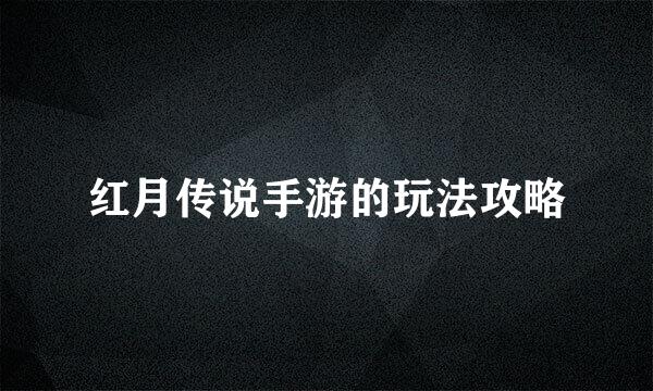 红月传说手游的玩法攻略